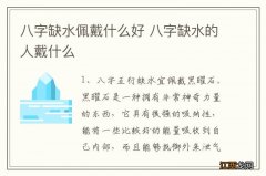 八字缺水佩戴什么好 八字缺水的人戴什么