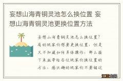 妄想山海青铜灵池怎么换位置 妄想山海青铜灵池更换位置方法