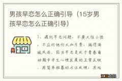 15岁男孩早恋怎么正确引导 男孩早恋怎么正确引导