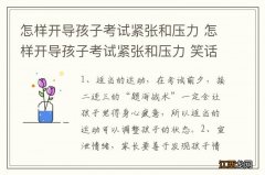 怎样开导孩子考试紧张和压力 怎样开导孩子考试紧张和压力 笑话