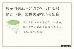 孩子自信心不足咋办？仅口头鼓励还不够，掌握关键技巧养出自信娃