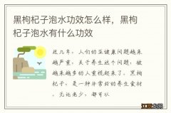 黑枸杞子泡水功效怎么样，黑枸杞子泡水有什么功效