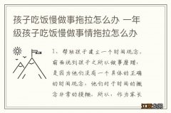 孩子吃饭慢做事拖拉怎么办 一年级孩子吃饭慢做事情拖拉怎么办