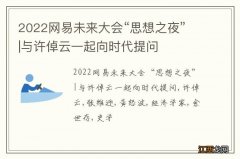 2022网易未来大会“思想之夜”|与许倬云一起向时代提问