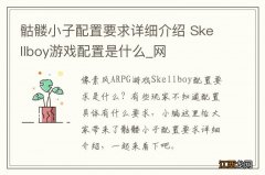 骷髅小子配置要求详细介绍 Skellboy游戏配置是什么_网