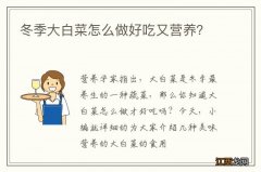 冬季大白菜怎么做好吃又营养？