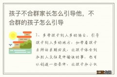 孩子不合群家长怎么引导他，不合群的孩子怎么引导