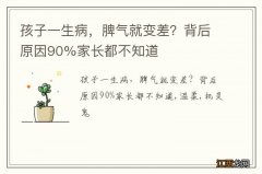 孩子一生病，脾气就变差？背后原因90%家长都不知道