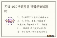 刀锋1937常哥演员 常哥是谁饰演的