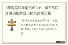 1药网美股盘前涨超30% 旗下医院开始预售新冠口服抗病毒药物