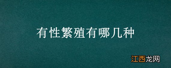 有性繁殖有哪几种，有性繁殖有哪几种形状