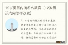 12岁男孩内向怎样改变 12岁男孩内向怎么教育