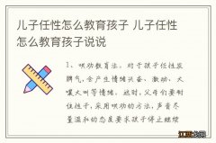 儿子任性怎么教育孩子 儿子任性怎么教育孩子说说