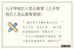 儿子学校打人怎么教育老师 儿子学校打人怎么教育