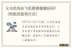 附航班查询方式 义乌机场坐飞机要看健康码吗？