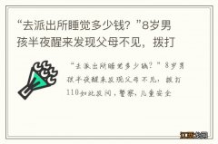 “去派出所睡觉多少钱？”8岁男孩半夜醒来发现父母不见，拨打110如此发问