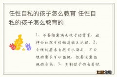 任性自私的孩子怎么教育 任性自私的孩子怎么教育的