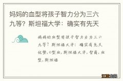 妈妈的血型将孩子智力分为三六九等？斯坦福大学：确实有先天优势