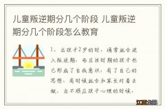 儿童叛逆期分几个阶段 儿童叛逆期分几个阶段怎么教育