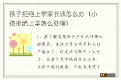 小孩拒绝上学怎么处理 孩子拒绝上学家长该怎么办