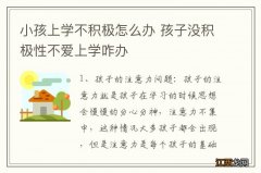 小孩上学不积极怎么办 孩子没积极性不爱上学咋办