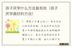 孩子厌学最好的方法 孩子厌学什么方法最有效