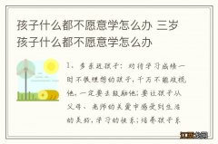 孩子什么都不愿意学怎么办 三岁孩子什么都不愿意学怎么办