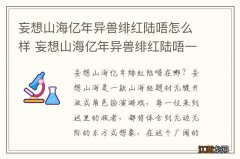 妄想山海亿年异兽绯红陆唔怎么样 妄想山海亿年异兽绯红陆唔一览