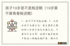 19岁算不算青春叛逆期 孩子19岁是不是叛逆期