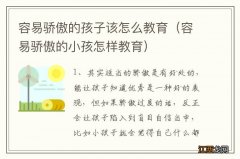 容易骄傲的小孩怎样教育 容易骄傲的孩子该怎么教育