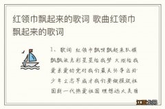 红领巾飘起来的歌词 歌曲红领巾飘起来的歌词