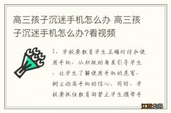 高三孩子沉迷手机怎么办 高三孩子沉迷手机怎么办?看视频