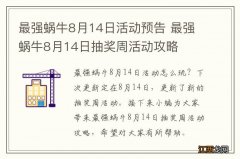 最强蜗牛8月14日活动预告 最强蜗牛8月14日抽奖周活动攻略