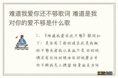 难道我爱你还不够歌词 难道是我对你的爱不够是什么歌