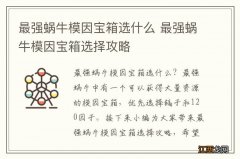 最强蜗牛模因宝箱选什么 最强蜗牛模因宝箱选择攻略