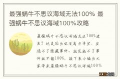 最强蜗牛不思议海域无法100% 最强蜗牛不思议海域100％攻略