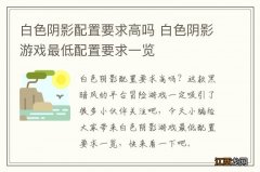 白色阴影配置要求高吗 白色阴影游戏最低配置要求一览