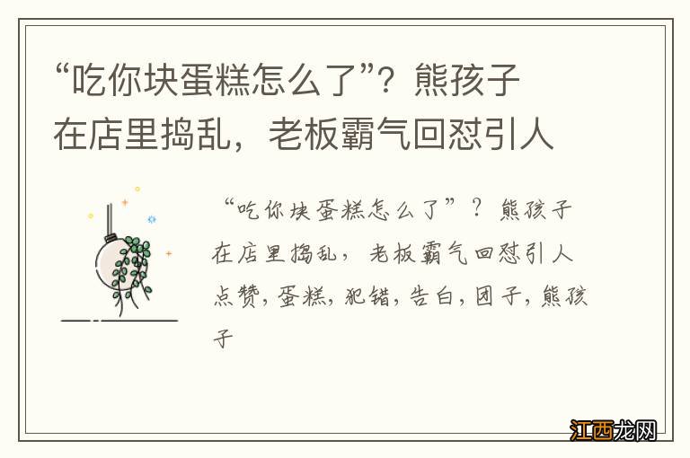 “吃你块蛋糕怎么了”？熊孩子在店里捣乱，老板霸气回怼引人点赞