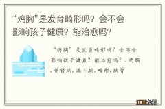 “鸡胸”是发育畸形吗？会不会影响孩子健康？能治愈吗？