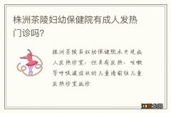 株洲茶陵妇幼保健院有成人发热门诊吗？