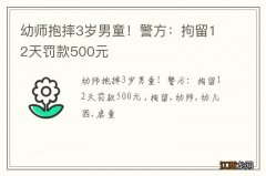 幼师抱摔3岁男童！警方：拘留12天罚款500元