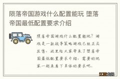 陨落帝国游戏什么配置能玩 堕落帝国最低配置要求介绍