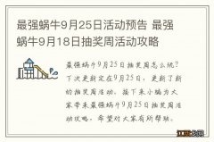 最强蜗牛9月25日活动预告 最强蜗牛9月18日抽奖周活动攻略