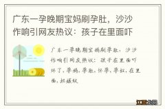 广东一孕晚期宝妈刷孕肚，沙沙作响引网友热议：孩子在里面吓坏了