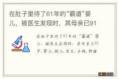 在肚子里待了61年的“霸道”婴儿，被医生发现时，其母亲已91岁