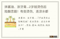 抹酱油、涂牙膏...2岁娃烫伤后险酿悲剧！有些烫伤，连凉水都别冲！