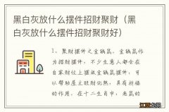 黑白灰放什么摆件招财聚财好 黑白灰放什么摆件招财聚财