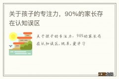 关于孩子的专注力，90%的家长存在认知误区