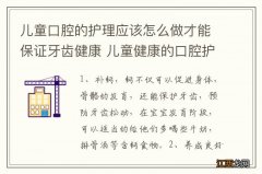 儿童口腔的护理应该怎么做才能保证牙齿健康 儿童健康的口腔护理方法