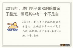 2018年，厦门男子带双胞胎做亲子鉴定，发现其中有一个不是自己的